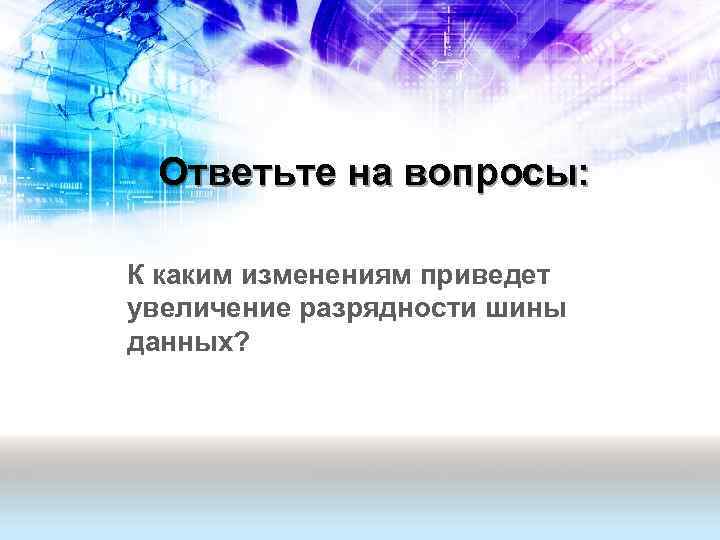 Ответьте на вопросы: К каким изменениям приведет увеличение разрядности шины данных? 