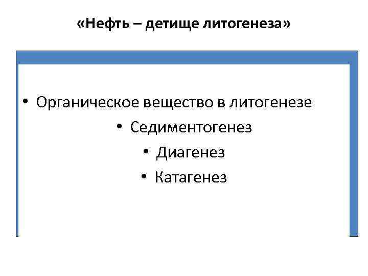  «Нефть – детище литогенеза» • Органическое вещество в литогенезе • Седиментогенез • Диагенез