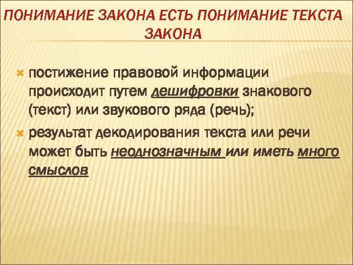 ПОНИМАНИЕ ЗАКОНА ЕСТЬ ПОНИМАНИЕ ТЕКСТА ЗАКОНА постижение правовой информации происходит путем дешифровки знакового (текст)