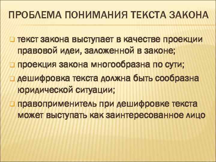 ПРОБЛЕМА ПОНИМАНИЯ ТЕКСТА ЗАКОНА q текст закона выступает в качестве проекции правовой идеи, заложенной