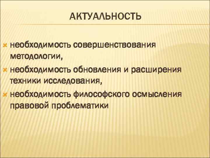 АКТУАЛЬНОСТЬ необходимость совершенствования методологии, необходимость обновления и расширения техники исследования, необходимость философского осмысления правовой