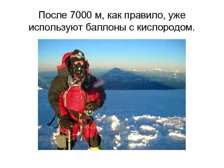 После 7000 м, как правило, уже используют баллоны с кислородом. 