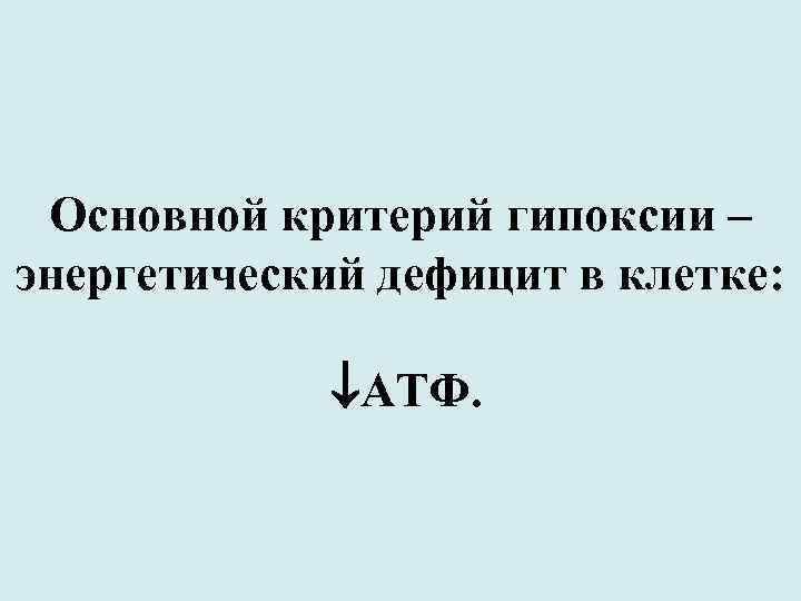 Основной критерий гипоксии – энергетический дефицит в клетке: АТФ. 
