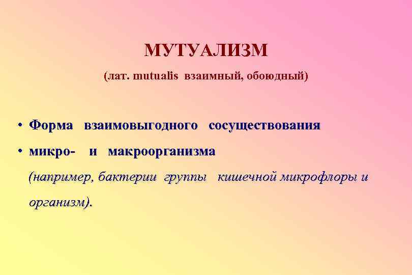 МУТУАЛИЗМ (лат. mutualis взаимный, обоюдный) • Форма взаимовыгодного сосуществования • микро- и макроорганизма (например,