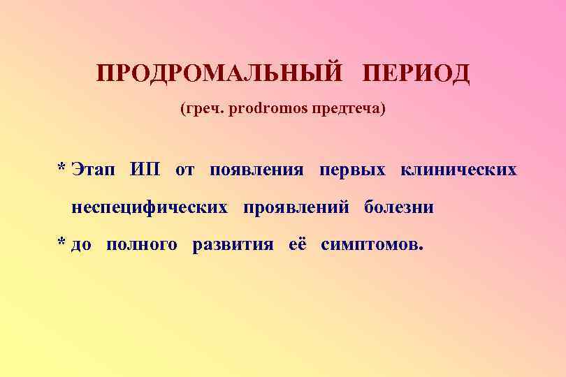 ПРОДРОМАЛЬНЫЙ ПЕРИОД (греч. prodromos предтеча) * Этап ИП от появления первых клинических неспецифических проявлений