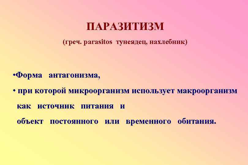 ПАРАЗИТИЗМ (греч. parasitos тунеядец, нахлебник) • Форма антагонизма, • при которой микроорганизм использует макроорганизм
