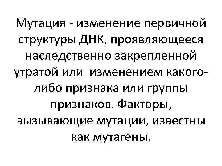 Мутация - изменение первичной структуры ДНК, проявляющееся наследственно закрепленной утратой или изменением какоголибо признака