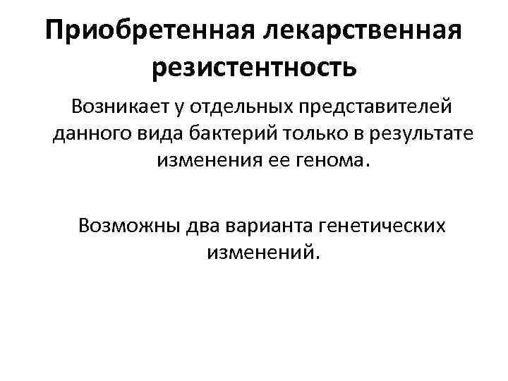 Приобретенная лекарственная резистентность Возникает у отдельных представителей данного вида бактерий только в результате изменения