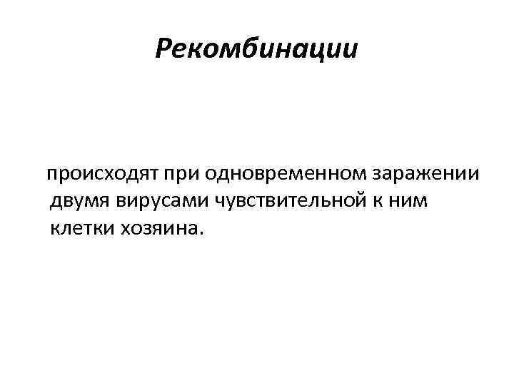 Рекомбинации происходят при одновременном заражении двумя вирусами чувствительной к ним клетки хозяина. 