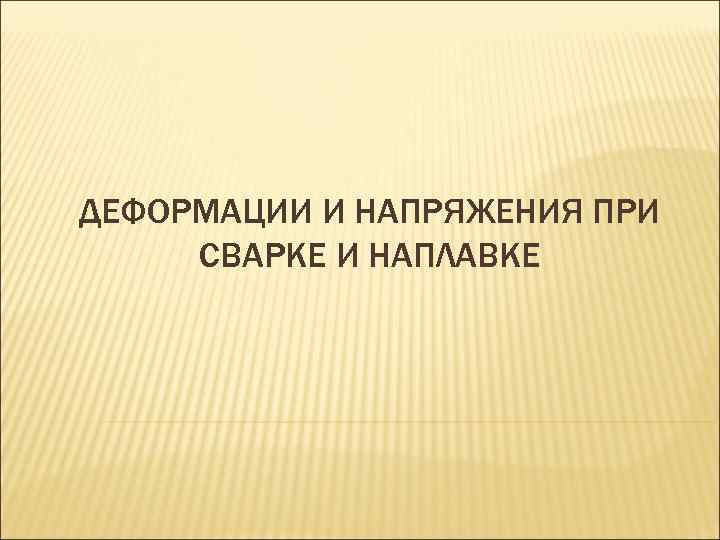 ДЕФОРМАЦИИ И НАПРЯЖЕНИЯ ПРИ СВАРКЕ И НАПЛАВКЕ 