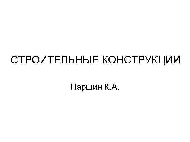 СТРОИТЕЛЬНЫЕ КОНСТРУКЦИИ Паршин К. А. 