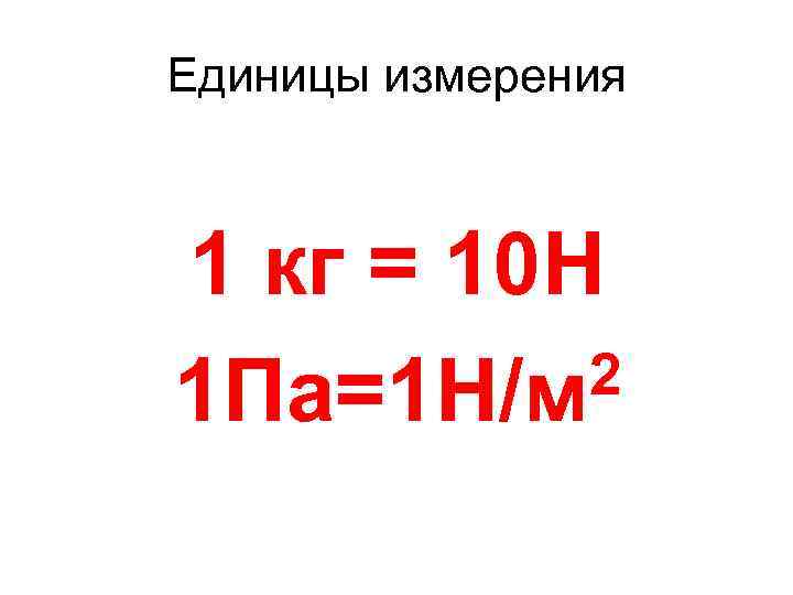 Единицы измерения 1 кг = 10 Н 2 1 Па=1 Н/м 