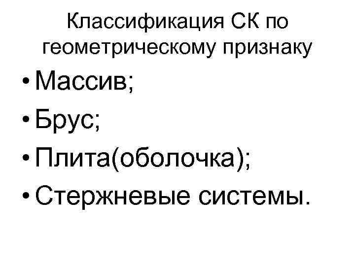 Классификация СК по геометрическому признаку • Массив; • Брус; • Плита(оболочка); • Стержневые системы.