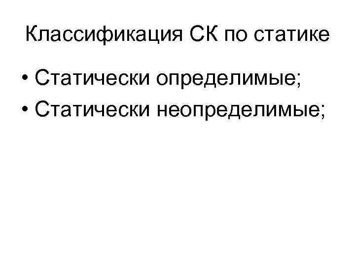 Классификация СК по статике • Статически определимые; • Статически неопределимые; 