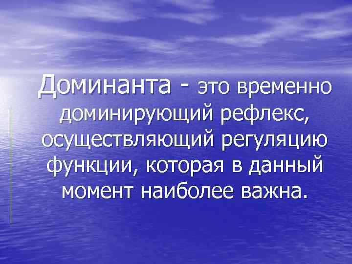 Доминанта - это временно доминирующий рефлекс, осуществляющий регуляцию функции, которая в данный момент наиболее