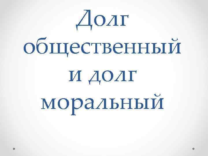 Общественный долг. Общественный и моральный долг. Долг общественный и долг моральный. Общественный и моральный долг различия. Долг общественный и долг моральный примеры.