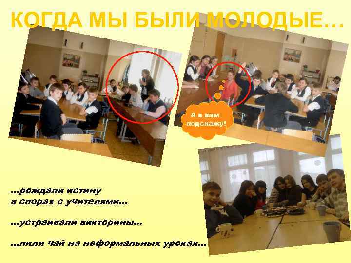 КОГДА МЫ БЫЛИ МОЛОДЫЕ… А я вам подскажу! …рождали истину в спорах с учителями…