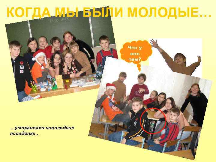 КОГДА МЫ БЫЛИ МОЛОДЫЕ… Что у вас там? …устраивали новогодние посиделки… 