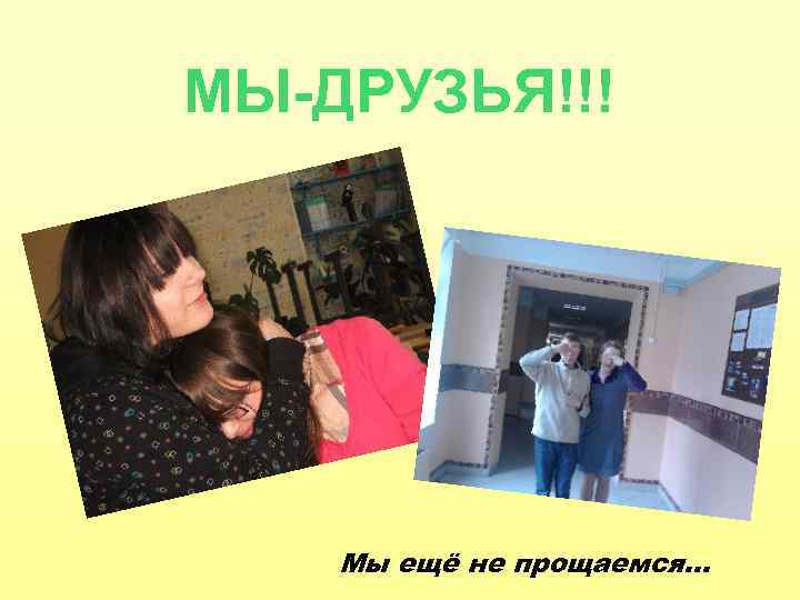 МЫ-ДРУЗЬЯ!!! Мы ещё не прощаемся… 
