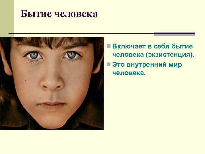 Бытие человека n Включает в себя бытие человека (экзистенция). n Это внутренний мир человека.