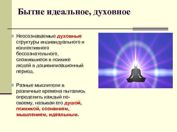 Бытие идеальное, духовное n Неосознаваемые духовные структуры индивидуального и коллективного бессознательного, сложившиеся в психике