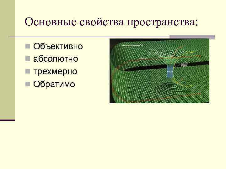 Основные свойства пространства: n Объективно n абсолютно n трехмерно n Обратимо 