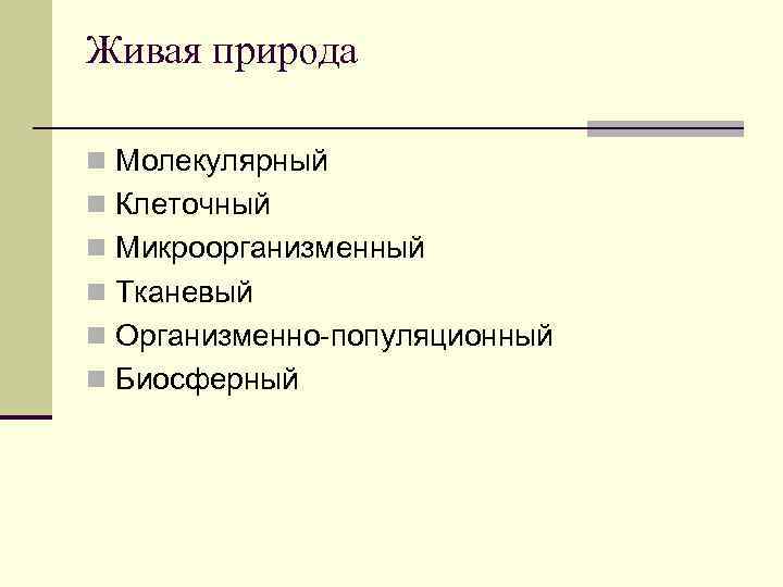 Живая природа n Молекулярный n Клеточный n Микроорганизменный n Тканевый n Организменно-популяционный n Биосферный
