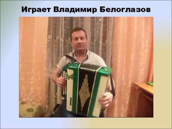 Играет Владимир Белоглазов 