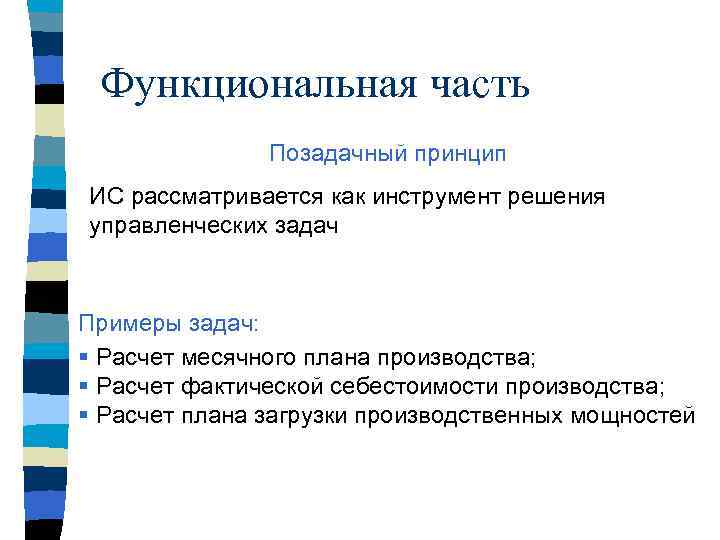 Функциональная часть Позадачный принцип ИС рассматривается как инструмент решения управленческих задач Примеры задач: §