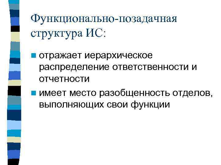 Функционально-позадачная структура ИС: n отражает иерархическое распределение ответственности и отчетности n имеет место разобщенность