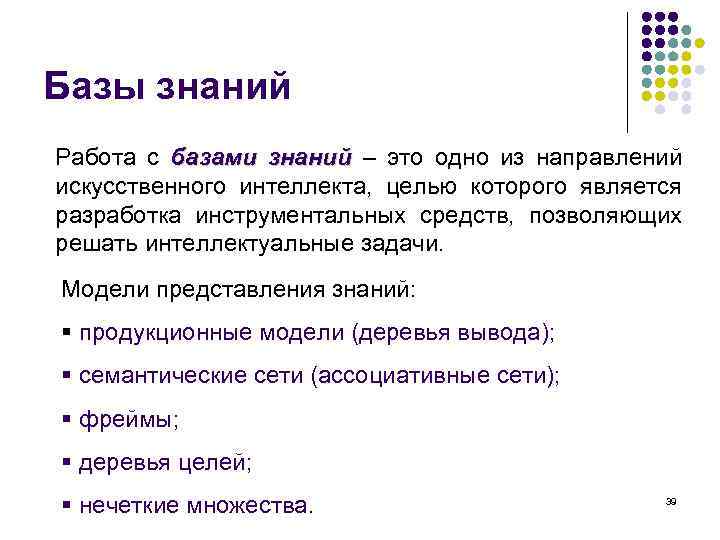 Базы знаний Работа с базами знаний – это одно из направлений искусственного интеллекта, целью