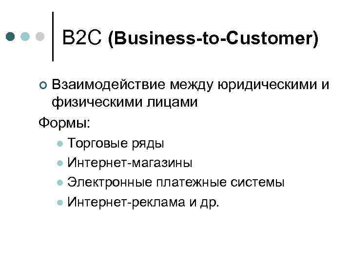 B 2 C (Business-to-Customer) Взаимодействие между юридическими и физическими лицами Формы: ¢ Торговые ряды