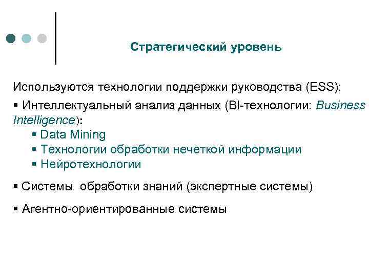 Стратегический уровень Используются технологии поддержки руководства (ESS): § Интеллектуальный анализ данных (BI-технологии: Business Intelligence):