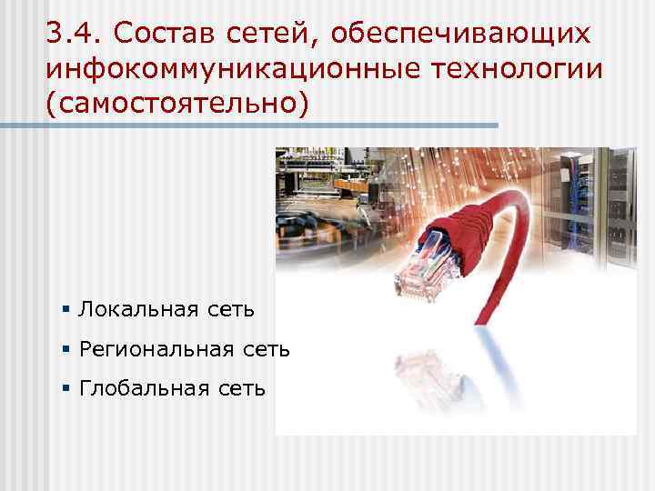 3. 4. Состав сетей, обеспечивающих инфокоммуникационные технологии (самостоятельно) § Локальная сеть § Региональная сеть