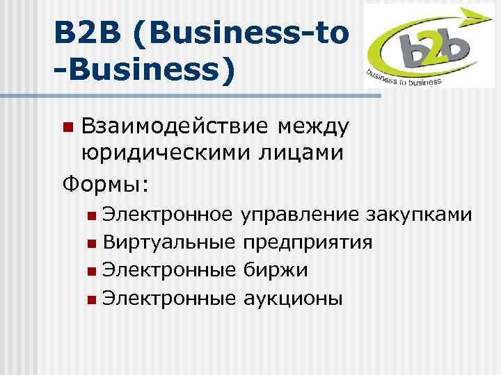 B 2 B (Business-to -Business) Взаимодействие между юридическими лицами Формы: n Электронное управление закупками