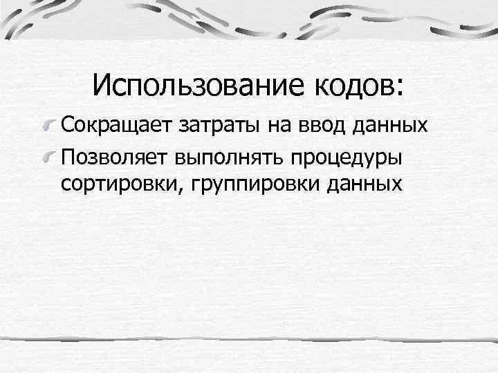 Использование кодов: Сокращает затраты на ввод данных Позволяет выполнять процедуры сортировки, группировки данных 