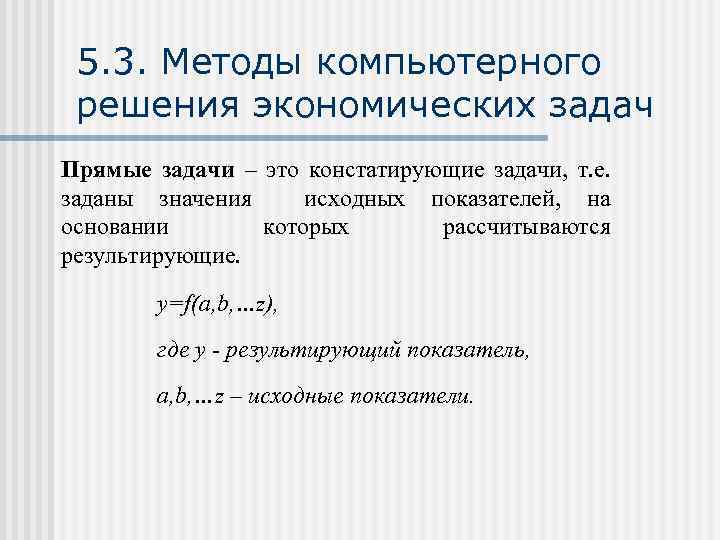5. 3. Методы компьютерного решения экономических задач Прямые задачи – это констатирующие задачи, т.