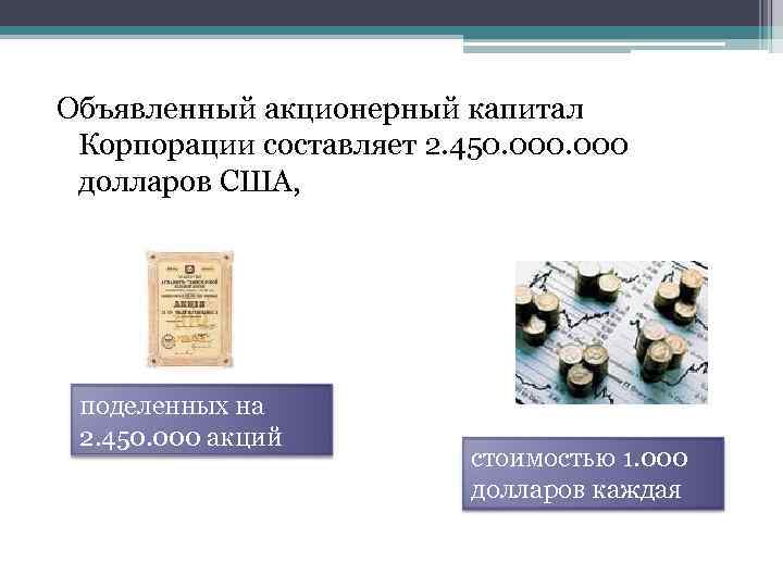 Объявленный акционерный капитал Корпорации составляет 2. 450. 000 долларов США, поделенных на 2. 450.