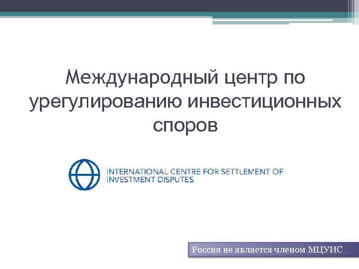 Международный центр по урегулированию инвестиционных споров Россия не является членом МЦУИС 