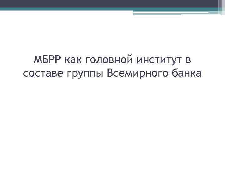 МБРР как головной институт в составе группы Всемирного банка 