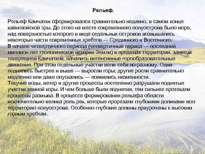 Рельеф Камчатки сформировался сравнительно недавно, в самом конце кайнозойской эры. До этого на месте