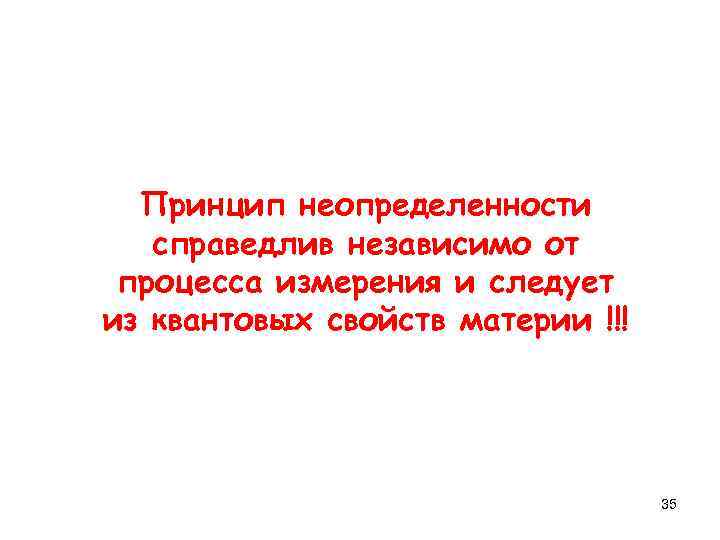 Принцип неопределенности справедлив независимо от процесса измерения и следует из квантовых свойств материи !!!