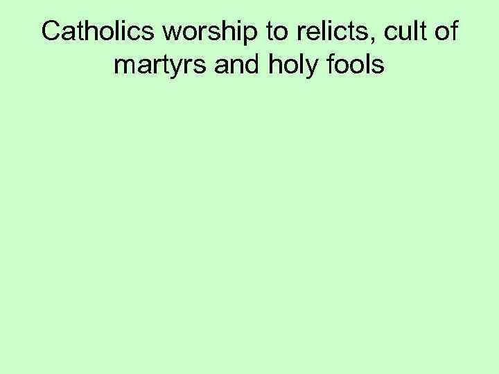 Catholics worship to relicts, cult of martyrs and holy fools 