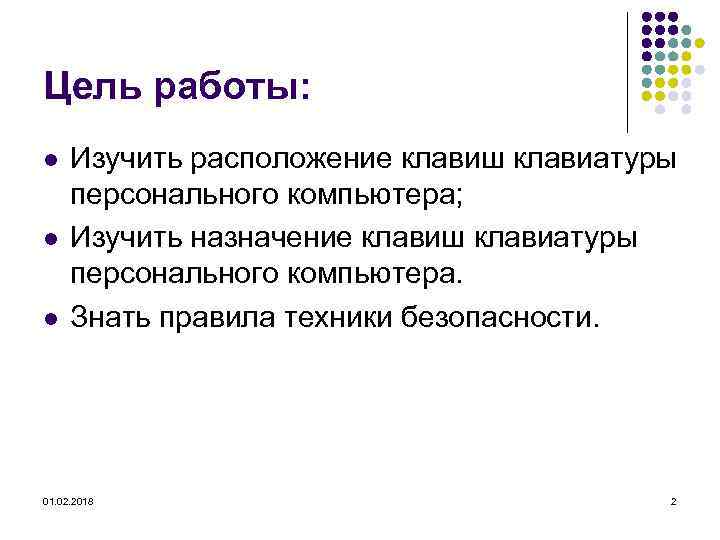 Цель работы: l l l Изучить расположение клавиш клавиатуры персонального компьютера; Изучить назначение клавиш