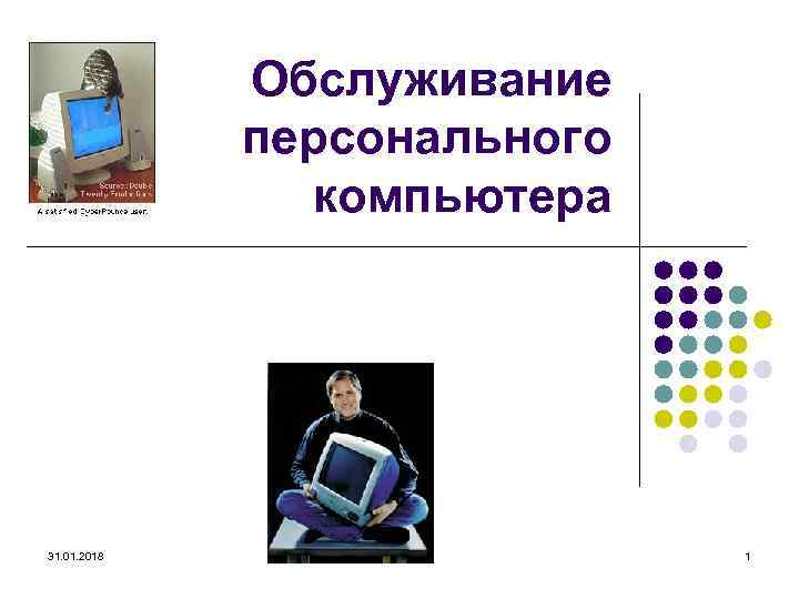 Обслуживание персонального компьютера 31. 01. 2018 1 