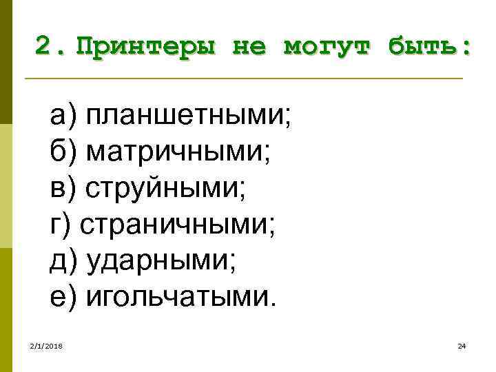 2. Принтеры не могут быть: а) планшетными; б) матричными; в) струйными; г) страничными; д)