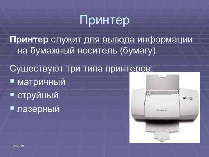 Принтер служит для вывода информации на бумажный носитель (бумагу). Существуют три типа принтеров: §