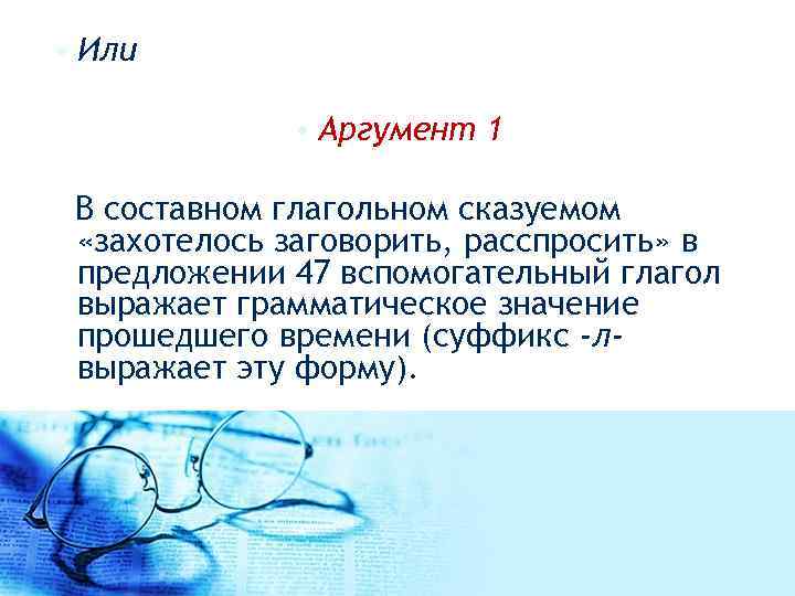  • Или • Аргумент 1 В составном глагольном сказуемом «захотелось заговорить, расспросить» в