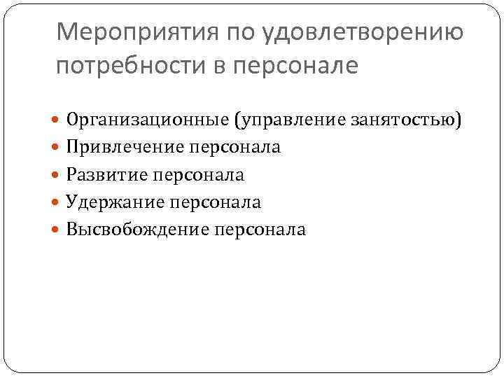 Мероприятия по удовлетворению потребности в персонале Организационные (управление занятостью) Привлечение персонала Развитие персонала Удержание