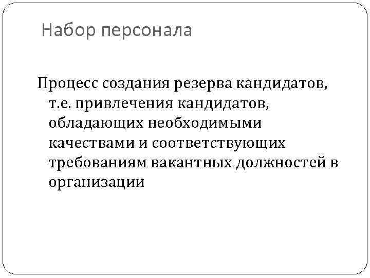 Набор персонала Процесс создания резерва кандидатов, т. е. привлечения кандидатов, обладающих необходимыми качествами и